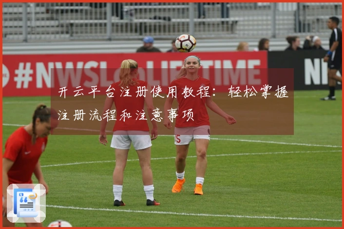 开云平台注册使用教程：轻松掌握注册流程和注意事项