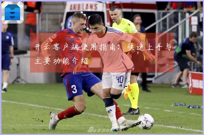 开云客户端使用指南：快速上手与主要功能介绍