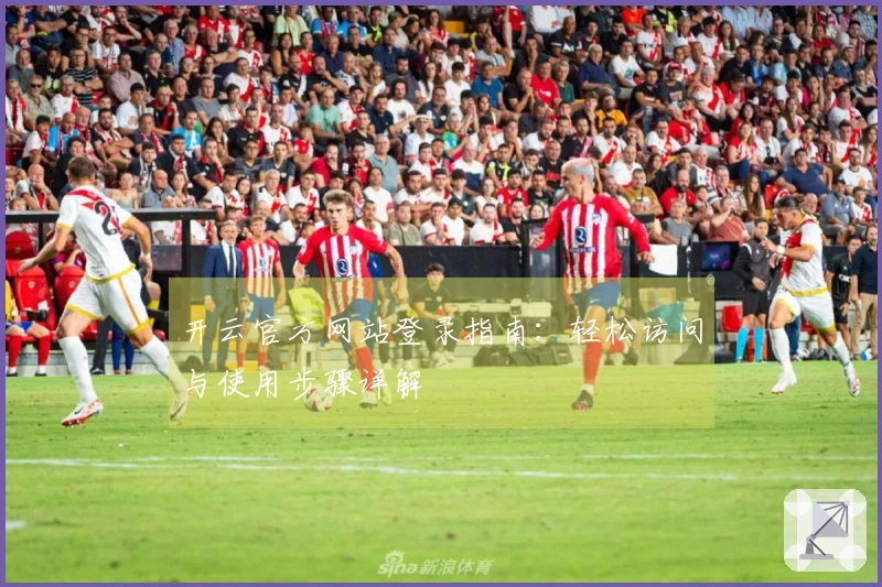 开云官方网站登录指南:轻松访问与使用步骤详解