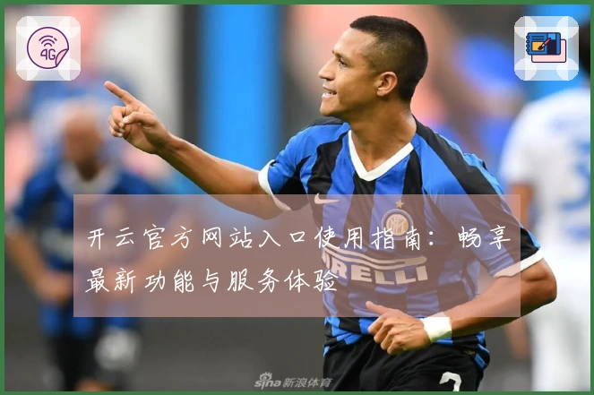 开云官方网站入口使用指南:畅享最新功能与服务体验