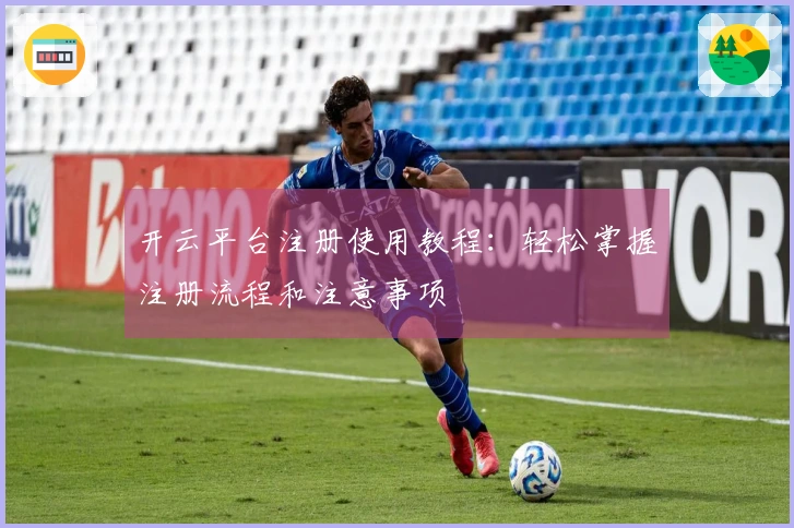 开云平台注册使用教程：轻松掌握注册流程和注意事项