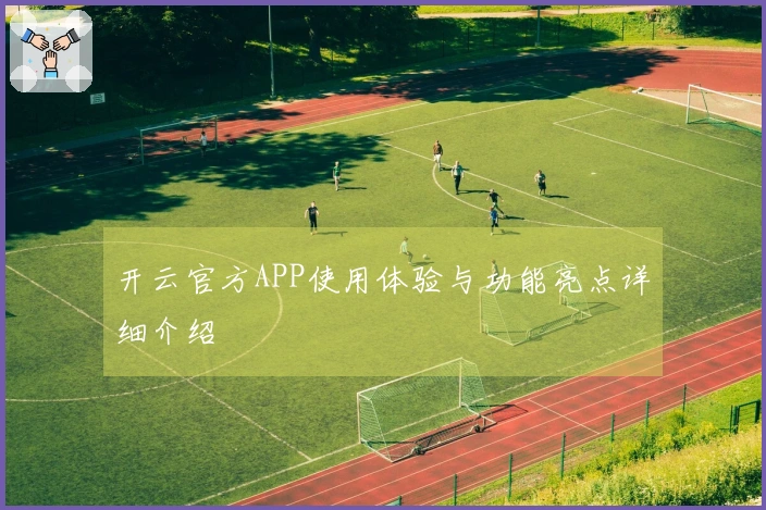 开云官方APP使用体验与功能亮点详细介绍