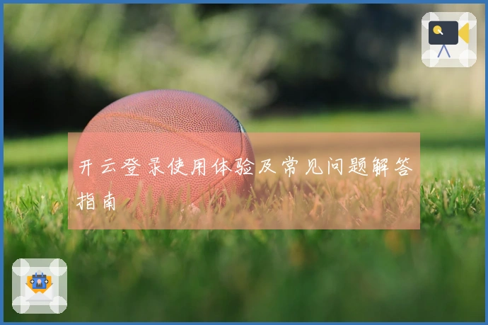 开云登录使用体验及常见问题解答指南