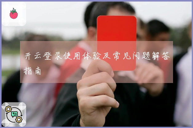 开云登录使用体验及常见问题解答指南