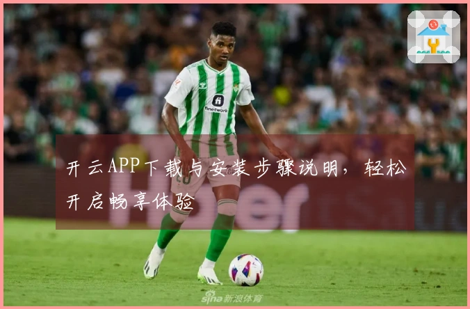 开云APP下载与安装步骤说明，轻松开启畅享体验