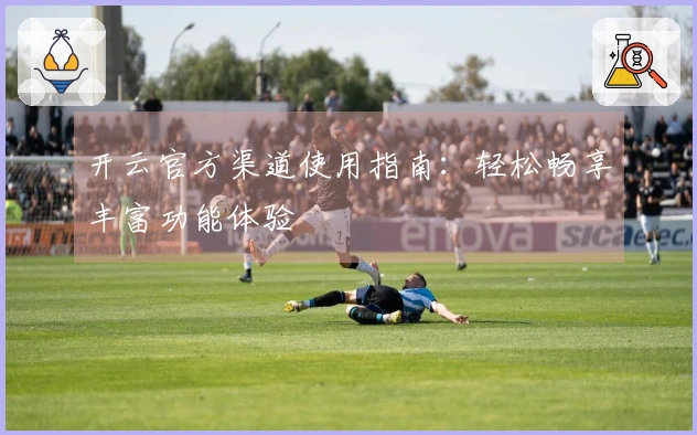 开云官方渠道使用指南：轻松畅享丰富功能体验