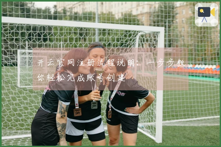 开云官网注册流程说明：一步步教你轻松完成账号创建