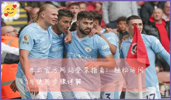 开云官方网站登录指南：轻松访问与使用步骤详解