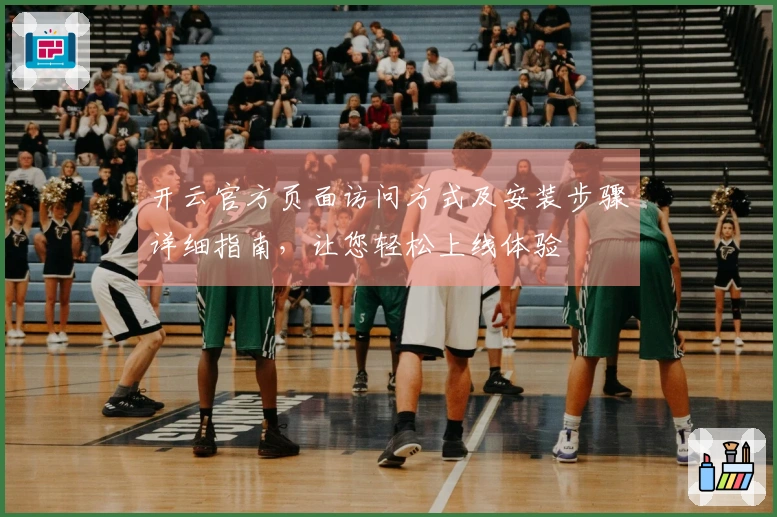 开云官方页面访问方式及安装步骤详细指南,让您轻松上线体验