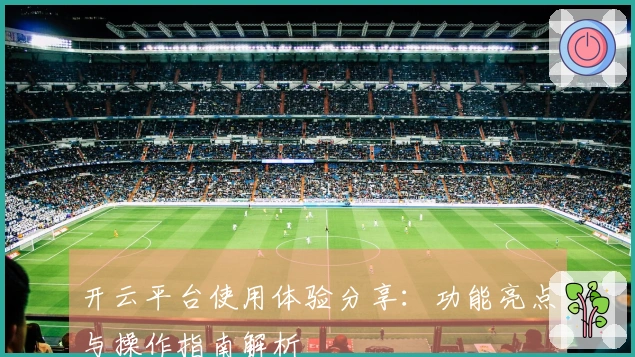 开云平台使用体验分享：功能亮点与操作指南解析