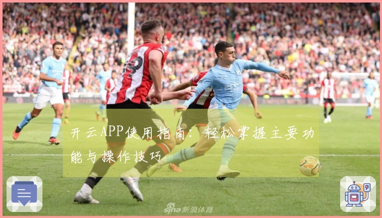 开云APP使用指南：轻松掌握主要功能与操作技巧