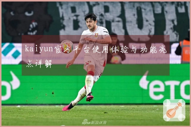 kaiyun官方平台使用体验与功能亮点详解