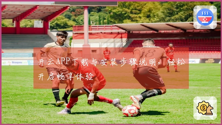 开云APP下载与安装步骤说明,轻松开启畅享体验
