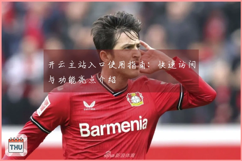 开云主站入口使用指南：快速访问与功能亮点介绍