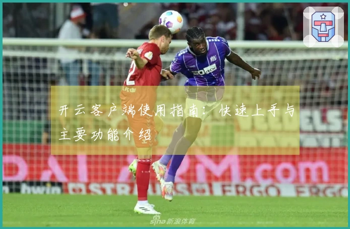 开云客户端使用指南：快速上手与主要功能介绍