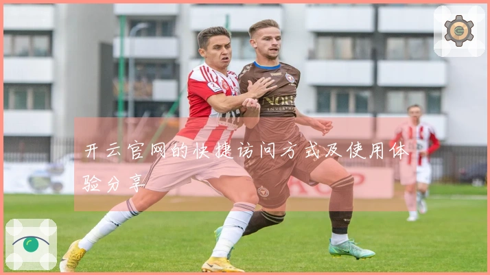 开云官网的快捷访问方式及使用体验分享