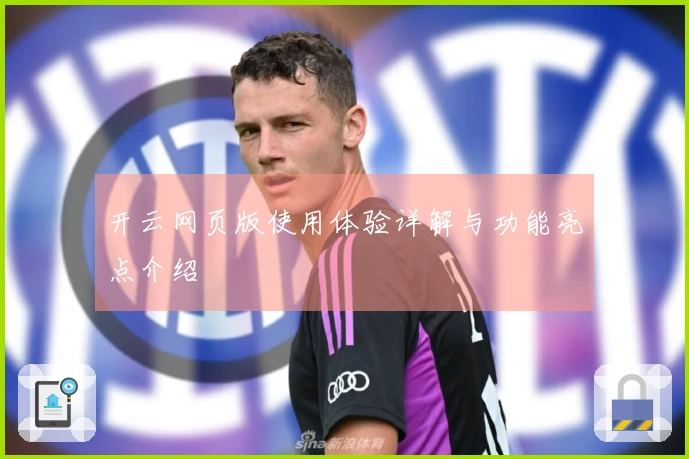 开云网页版使用体验详解与功能亮点介绍
