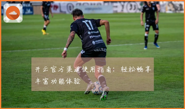 开云官方渠道使用指南：轻松畅享丰富功能体验