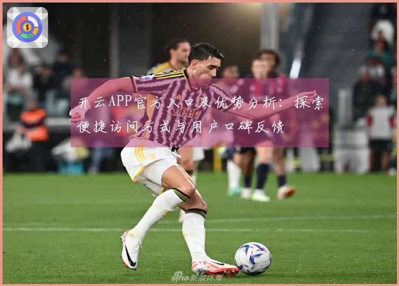 开云APP官方入口及优势分析:探索便捷访问方式与用户口碑反馈